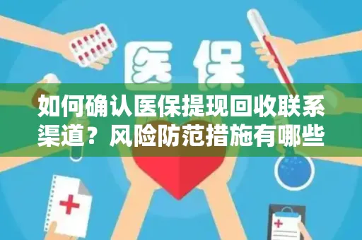 如何确认医保提现回收联系渠道？风险防范措施有哪些？